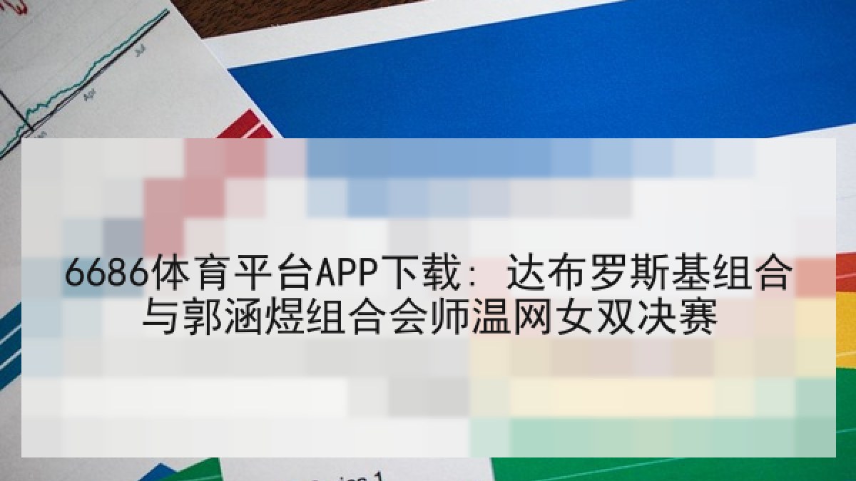 6686体育平台APP下载: 达布罗斯基组合与郭涵煜组合会师温网女双决赛