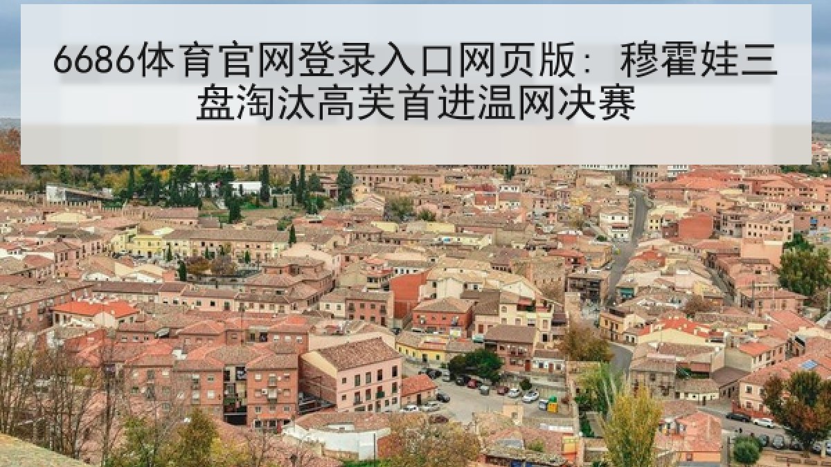 6686体育官网登录入口网页版: 穆霍娃三盘淘汰高芙首进温网决赛