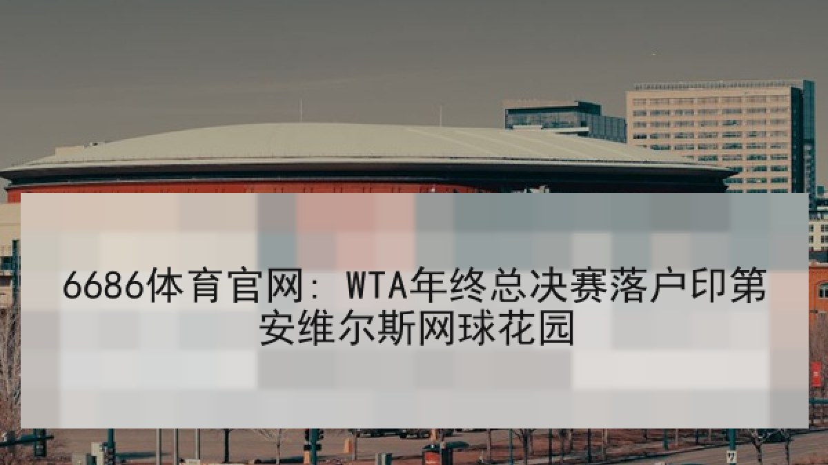 6686体育官网: WTA年终总决赛落户印第安维尔斯网球花园