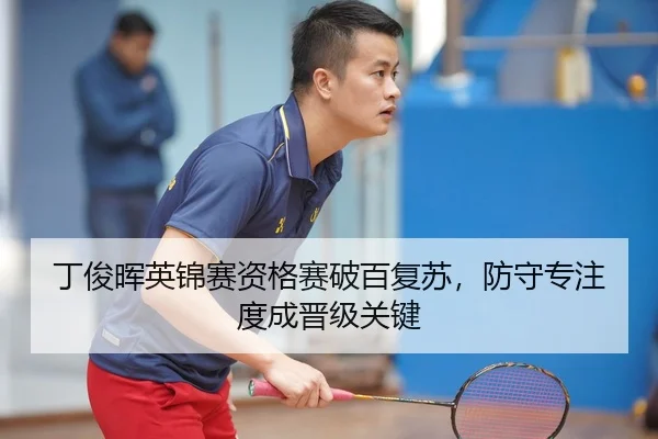 丁俊晖英锦赛资格赛破百复苏，防守专注度成晋级关键