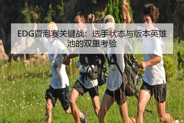 EDG冒泡赛关键战：选手状态与版本英雄池的双重考验