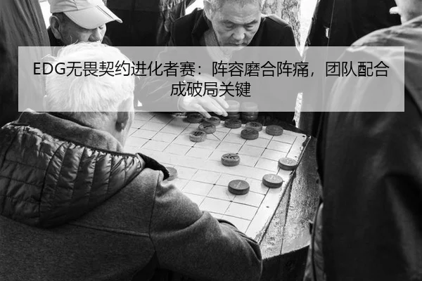 EDG无畏契约进化者赛：阵容磨合阵痛，团队配合成破局关键