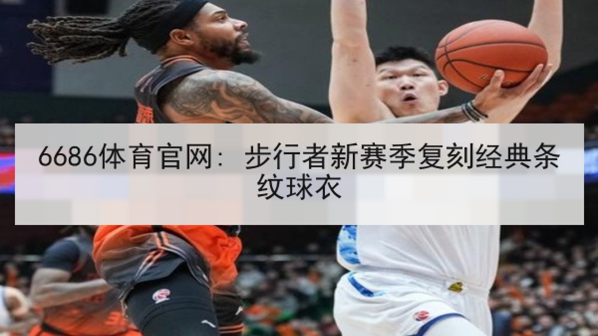 6686体育官网: 步行者新赛季复刻经典条纹球衣