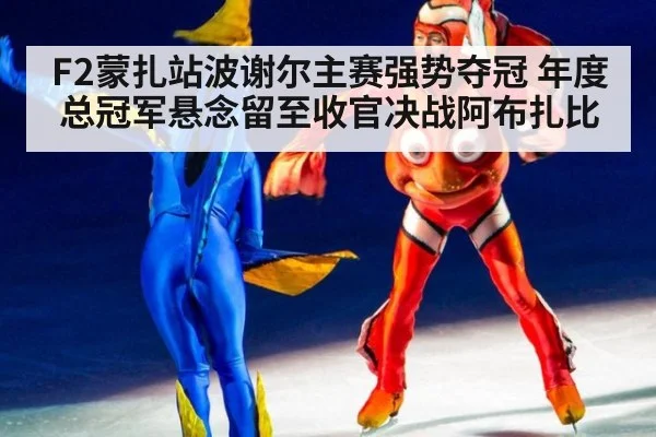 F2蒙扎站波谢尔主赛强势夺冠 年度总冠军悬念留至收官决战阿布扎比