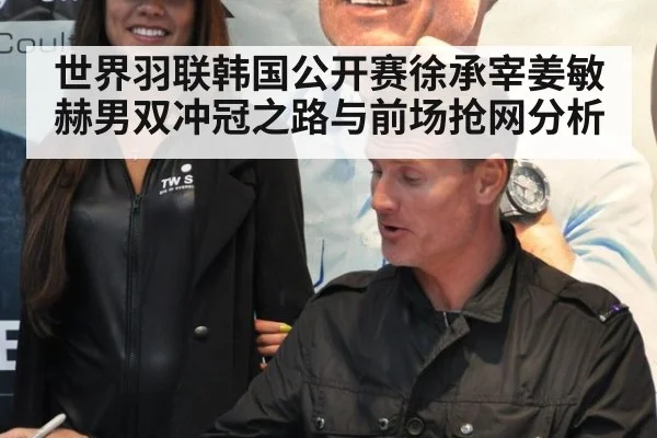 世界羽联韩国公开赛徐承宰姜敏赫男双冲冠之路与前场抢网分析