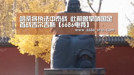 哈桑将执法中泰战 此前曾掌哨国足首战吉尔吉斯【6686电竞】