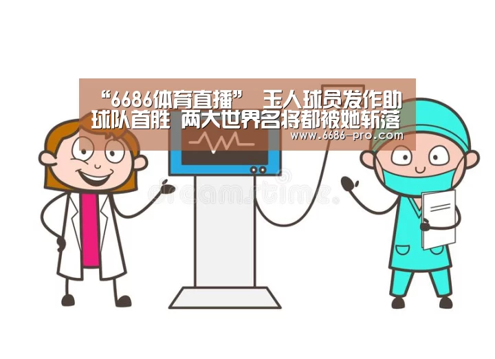 “6686体育直播”
玉人球员发作助球队首胜 两大世界名将都