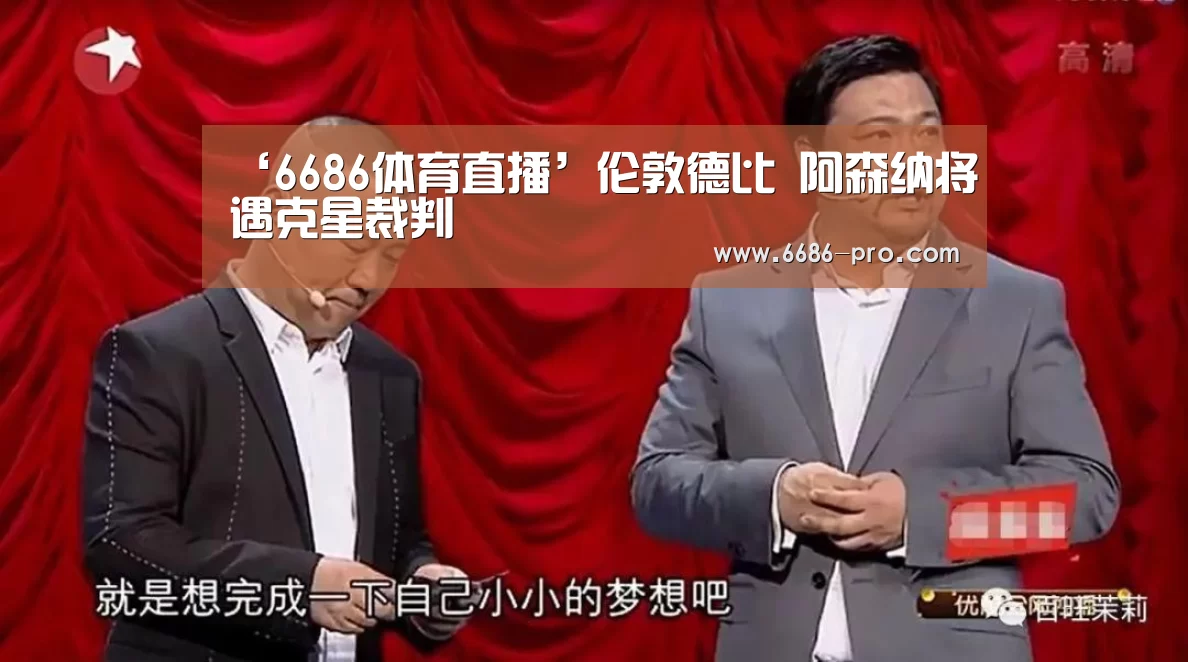 ‘6686体育直播’伦敦德比 阿森纳将遇克星裁判(图3) 6686最新地址