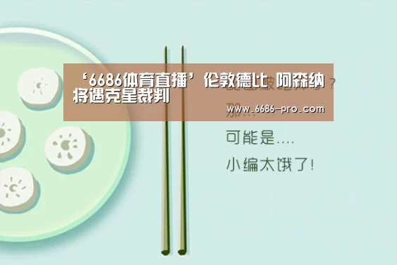 ‘6686体育直播’伦敦德比 阿森纳将遇克星裁判(图2) 6686最新地址